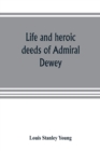 Image for Life and heroic deeds of Admiral Dewey