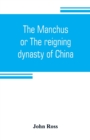 Image for The Manchus, or The reigning dynasty of China; their rise and progress