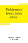 Image for The memoirs of Edmund Ludlow, lieutenant-general of the horse in the army of the commonwealth of England, 1625-1672 (Volume I)
