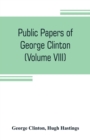 Image for Public papers of George Clinton, first Governor of New York, 1777-1795, 1801-1804 (Volume VIII)