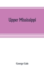 Image for Upper Mississippi, or, historical sketches of the mound-builders, the Indian tribes and the progress of civilization in the North-west, from A.D. 1600 to the present time