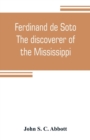 Image for Ferdinand de Soto. The discoverer of the Mississippi