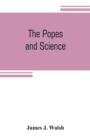 Image for The popes and science : The history of the papal relations to science during the middle ages and down to our own time