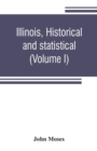 Image for Illinois, historical and statistical, comprising the essential facts of its planting and growth as a province, county, territory, and state. Derived from the most authentic sources, including original