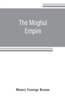 Image for The Moghul empire; from the death of Aurungzeb to the overthrow of the Mahratta power