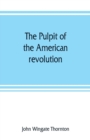 Image for The pulpit of the American revolution : or, The political sermons of the period of 1776. With a historical introduction, notes, and illustrations