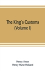 Image for The king&#39;s customs : An Account of Maritime Revenue &amp; Contraband Traffic in England, the Earliest times to the year 1800 (Volume I)