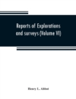 Image for Reports of explorations and surveys to ascertain the most practicable and economical route for a railroad from the Mississippi River to the Pacific Ocean (Volume VI)
