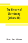 Image for The history of Christianity from the birth of Christ to the abolition of paganism in the Roman empire (Volume III)