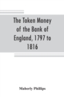Image for The token money of the Bank of England, 1797 to 1816