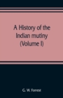 Image for A history of the Indian mutiny, reviewed and illustrated from original documents (Volume I)