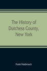 Image for The history of Dutchess County, New York