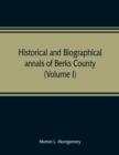 Image for Historical and biographical annals of Berks County, Pennsylvania, embracing a concise history of the county and a genealogical and biographical record of representative families (Volume I)