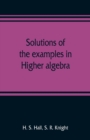 Image for Solutions of the examples in Higher algebra