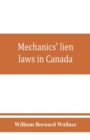Image for Mechanics&#39; lien laws in Canada : with the acts of Alberta, British Columbia, Manitoba, New Brunswick, Nova Scotia, Ontario, and Saskatchewan, relating thereto, and annotations and forms of proceedings