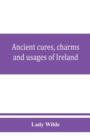 Image for Ancient cures, charms, and usages of Ireland; contributions to Irish lore