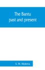 Image for The Bantu, past and present; an ethnographical &amp; historical study of the native races of South Africa