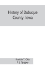 Image for History of Dubuque County, Iowa; being a general survey of Dubuque County history, including a history of the city of Dubuque and special account of districts throughout the county, from the earliest 