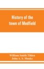 Image for History of the town of Medfield, Massachusetts. 1650-1886; with genealogies of families that held real estate or made any considerable stay in the town during the first two centuries