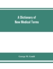Image for A dictionary of new medical terms, including upwards of 38,000 words and many useful tables, being a supplement to &quot;An illustrated dictionary of medicine, biology, and allied sciences
