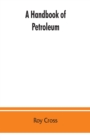 Image for A handbook of petroleum, asphalt and natural gas, methods of analysis, specifications, properties, refining processes, statistics, tables and bibliography