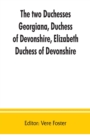 Image for The two duchesses, Georgiana, Duchess of Devonshire, Elizabeth, Duchess of Devonshire. Family correspondence of and relating to Georgiana, Duchess of Devonshire, Elizabeth, Duchess of Devonshire, Earl