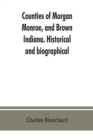 Image for Counties of Morgan, Monroe, and Brown, Indiana. Historical and biographical