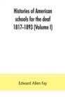 Image for Histories of American schools for the deaf, 1817-1893 (Volume I)