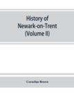 Image for History of Newark-on-Trent; being the life story of an ancient town (Volume II)