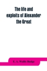 Image for The life and exploits of Alexander the Great : being a series of translations of the Ethiopic histories of Alexander by the Pseudo-Callisthenes and other writers, with introduction, etc.