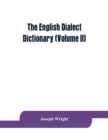 Image for The English dialect dictionary, being the complete vocabulary of all dialect words still in use, or known to have been in use during the last two hundred years (Volume II)