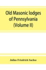 Image for Old Masonic lodges of Pennsylvania, moderns and ancients 1730-1800, which have surrendered their warrants or affliated with other Grand Lodges, compiled from original records in the archives of the R.