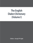 Image for The English dialect dictionary, being the complete vocabulary of all dialect words still in use, or known to have been in use during the last two hundred years (Volume I) A-C