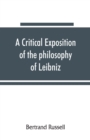 Image for A critical exposition of the philosophy of Leibniz, with an appendix of leading passages