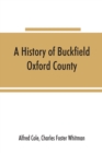 Image for A history of Buckfield, Oxford County, Maine, from the earliestexplorations to the close of the year 1900