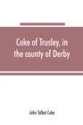 Image for Coke of Trusley, in the county of Derby, and branches therefrom : a family history