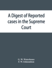 Image for A digest of reported cases in the Supreme Court, Court of Insolvency, and the Courts of Mines and Vice-Admiralty of the colony of Victoria, from 1861 to 1885