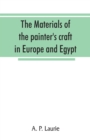 Image for The materials of the painter&#39;s craft in Europe and Egypt : from earliest times to the end of the XVIIth century, with some account of their preparation and use