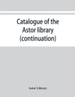 Image for Catalogue of the Astor library (continuation). Authors and books E-K