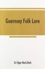 Image for Guernsey folk lore; a collection of popular superstitions, legendary tales, peculiar customs, proverbs, weather sayings, etc., of the people of that island