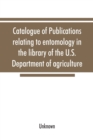 Image for Catalogue of publications relating to entomology in the library of the U.S. Department of agriculture