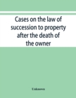 Image for Cases on the law of succession to property after the death of the owner