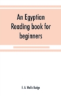 Image for An Egyptian reading book for beginners; being a series of historical, funereal, moral, religious and mythological texts printed in hieroglyphic characters, together with a transliteration and a comple