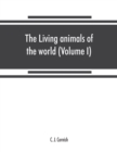 Image for The living animals of the world, a popular natural history. An interesting description of beasts, birds, fishes, reptiles, insects, etc., with authentic anecdotes (Volume I)