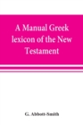 Image for A manual Greek lexicon of the New Testament