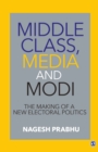 Image for Middle class, media and Modi: the making of a new electoral politics