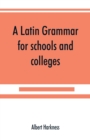 Image for A Latin grammar for schools and colleges