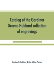 Image for Catalog of the Gardiner Greene Hubbard collection of engravings, presented to the Library of Congress by Mrs. Gardiner Greene Hubbard