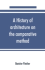 Image for A history of architecture on the comparative method, for the student, craftsman, and amateur