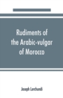 Image for Rudiments of the Arabic-vulgar of Morocco